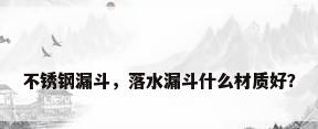不锈钢漏斗，落水漏斗什么材质好？