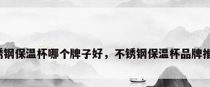 不锈钢保温杯哪个牌子好，不锈钢保温杯品牌推荐？