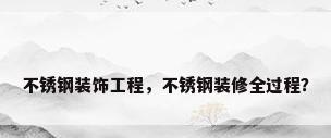 不锈钢装饰工程，不锈钢装修全过程？