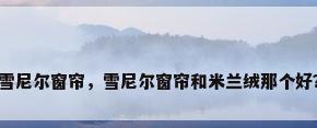 雪尼尔窗帘，雪尼尔窗帘和米兰绒那个好？