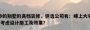 别墅带豪华装修，长沙的别墅的高档装修，供选公司有：峰上大宅、东易日盛、居众这3家选择哪家最靠谱？考虑设计施工及效果？