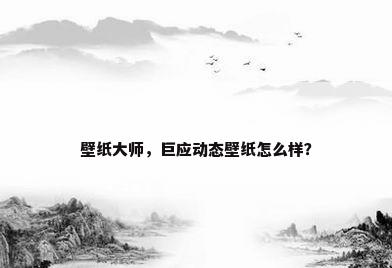 壁纸大师，巨应动态壁纸怎么样？