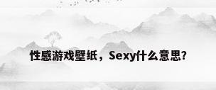 性感游戏壁纸，Sexy什么意思？