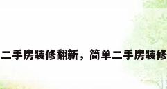 简单二手房装修翻新，简单二手房装修翻新