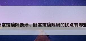 卧室玻璃隔断墙，卧室玻璃隔墙的优点有哪些？
