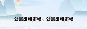 公寓出租市场，公寓出租市场