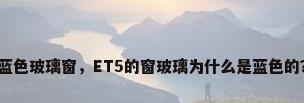蓝色玻璃窗，ET5的窗玻璃为什么是蓝色的？