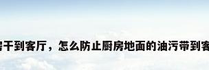 厨房干到客厅，怎么防止厨房地面的油污带到客厅？