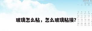 玻璃怎么粘，怎么玻璃粘接？
