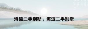 海淀二手别墅，海淀二手别墅