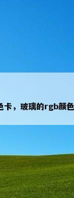 玻璃色卡，玻璃的rgb颜色代码？