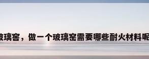 玻璃窖，做一个玻璃窑需要哪些耐火材料呢？