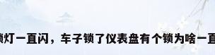 车锁灯一直闪，车子锁了仪表盘有个锁为啥一直闪？