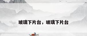 玻璃下片台，玻璃下片台