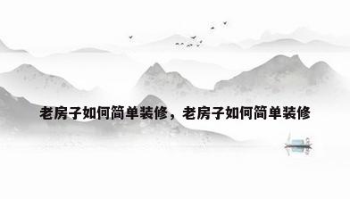 老房子如何简单装修，老房子如何简单装修