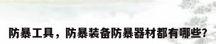 防暴工具，防暴装备防暴器材都有哪些？