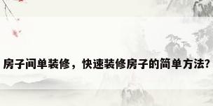 房子间单装修，快速装修房子的简单方法？