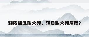 轻质保温耐火砖，轻质耐火砖厚度？