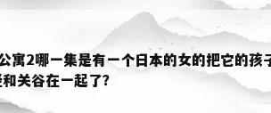 爱情公寓2季，爱情公寓2哪一集是有一个日本的女的把它的孩子放在爱情公寓门口，那一集唐悠悠已已经和关谷在一起了？