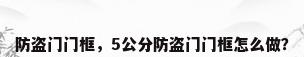 防盗门门框，5公分防盗门门框怎么做？