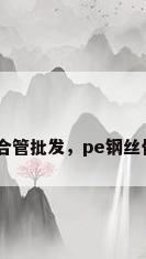 pe钢丝骨架复合管批发，pe钢丝骨架复合管批发