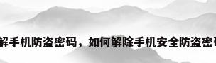 破解手机防盗密码，如何解除手机安全防盗密码？
