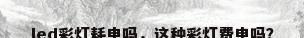 led彩灯耗电吗，这种彩灯费电吗？
