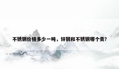 不锈钢价格多少一吨，锌钢和不锈钢哪个贵？
