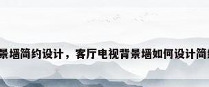 客厅背景墙简约设计，客厅电视背景墙如何设计简约大方？