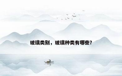 玻璃类别，玻璃种类有哪些？