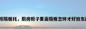 橱柜隔板托，厨房柜子里面隔板怎样才好放东西？