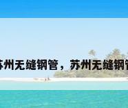 苏州无缝钢管，苏州无缝钢管