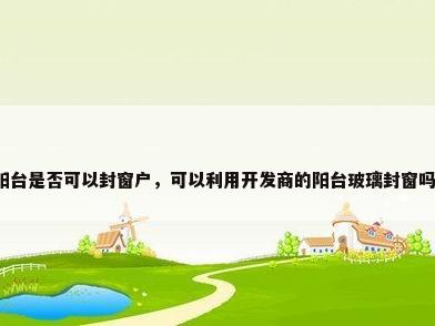 阳台是否可以封窗户，可以利用开发商的阳台玻璃封窗吗？