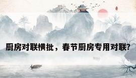 厨房对联横批，春节厨房专用对联？