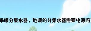 采暖分集水器，地暖的分集水器需要电源吗？