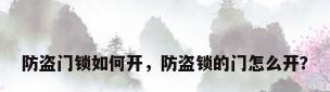 防盗门锁如何开，防盗锁的门怎么开？