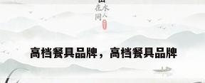 高档餐具品牌，高档餐具品牌