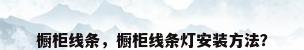 橱柜线条，橱柜线条灯安装方法？