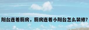 阳台连着厨房，厨房连着小阳台怎么装修？