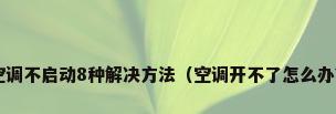 空调不启动8种解决方法（空调开不了怎么办?）
