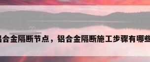 铝合金隔断节点，铝合金隔断施工步骤有哪些？