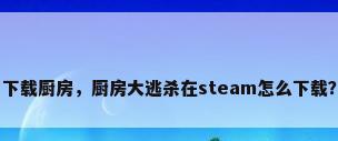 下载厨房，厨房大逃杀在steam怎么下载？