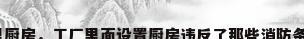 厂里厨房，工厂里面设置厨房违反了那些消防条例？