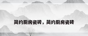 简约厨房瓷砖，简约厨房瓷砖