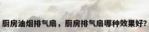 厨房油烟排气扇，厨房排气扇哪种效果好？