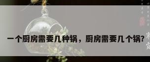 一个厨房需要几种锅，厨房需要几个锅？