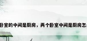两间卧室的中间是厨房，两个卧室中间是厨房怎么改？