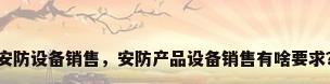 安防设备销售，安防产品设备销售有啥要求？
