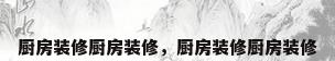 厨房装修厨房装修，厨房装修厨房装修