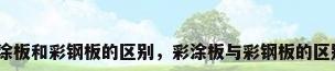 彩涂板和彩钢板的区别，彩涂板与彩钢板的区别？